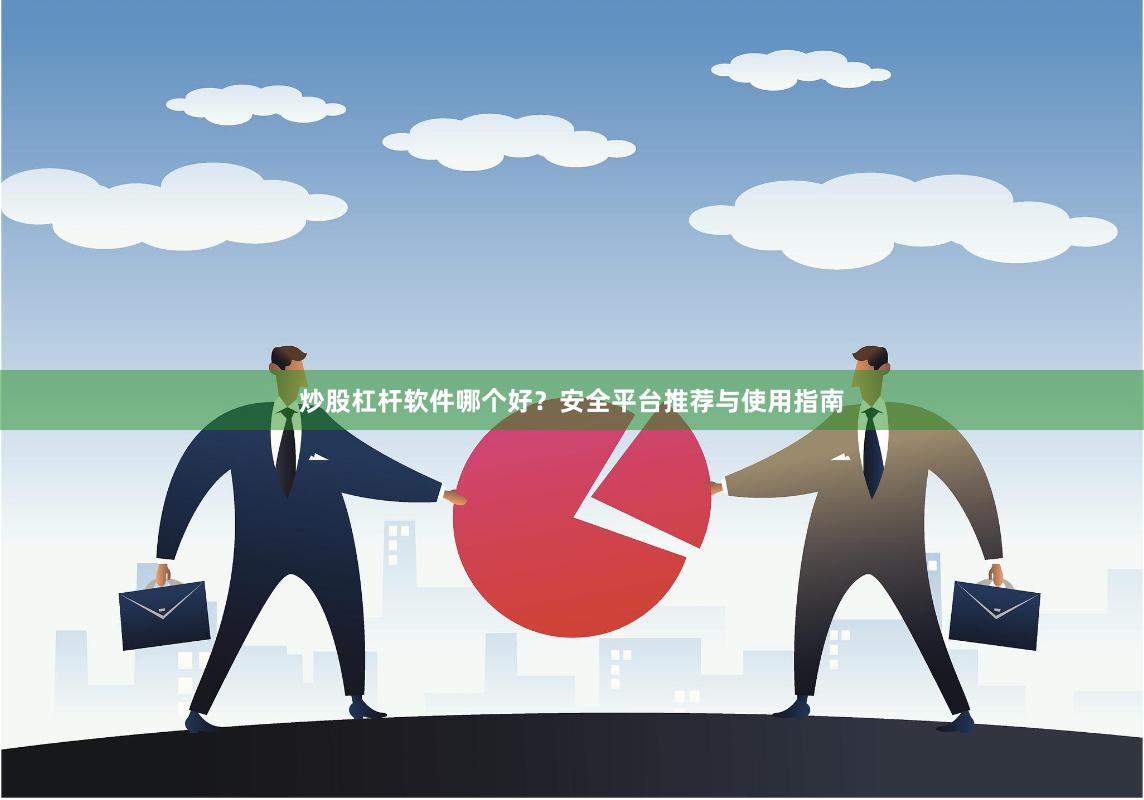 炒股杠杆软件哪个好？安全平台推荐与使用指南