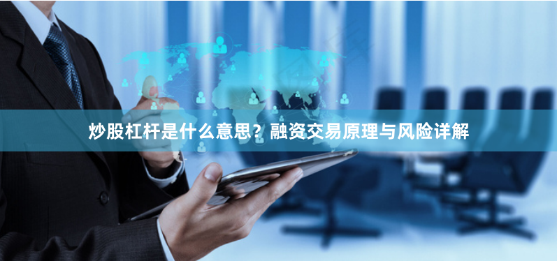 炒股杠杆是什么意思？融资交易原理与风险详解