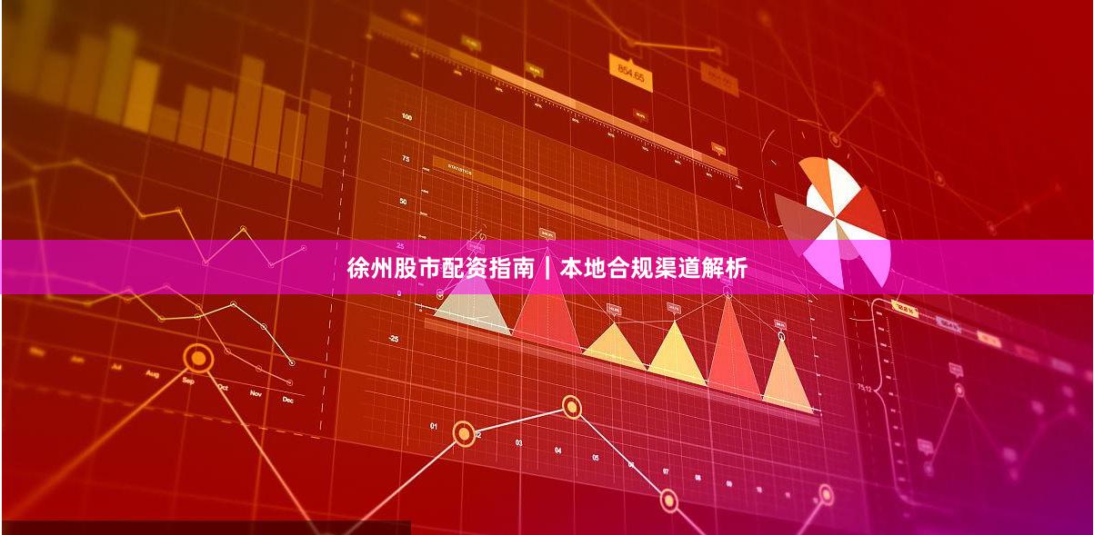 徐州股市配资指南｜本地合规渠道解析