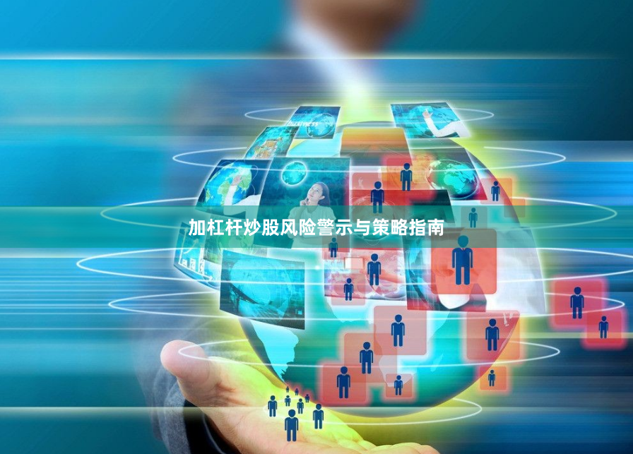 加杠杆炒股风险警示与策略指南