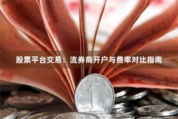 股票平台交易：流券商开户与费率对比指南