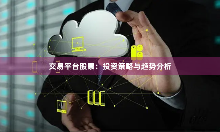 交易平台股票：投资策略与趋势分析