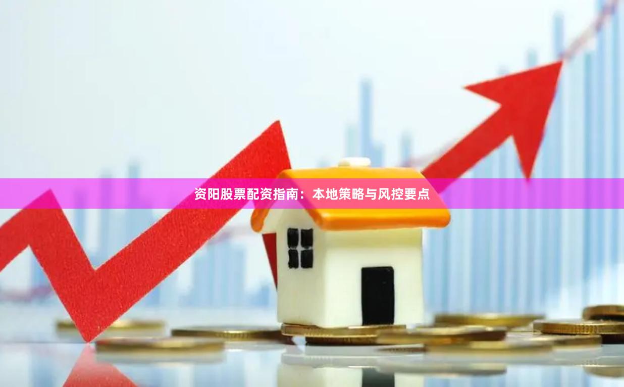 资阳股票配资指南：本地策略与风控要点